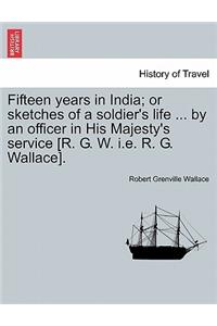 Fifteen years in India; or sketches of a soldier's life ... by an officer in His Majesty's service [R. G. W. i.e. R. G. Wallace].