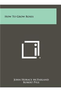 How To Grow Roses