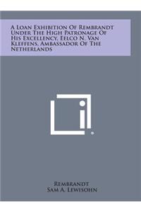 A Loan Exhibition of Rembrandt Under the High Patronage of His Excellency, Eelco N. Van Kleffens, Ambassador of the Netherlands