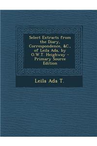 Select Extracts from the Diary, Correspondence, &C., of Leila ADA, by O.W.T. Heighway