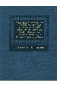 Digging Gold Among the Rockies; Or, Exciting Adventures of Wild Camp Life in Leadville, Black Hills and the Gunnison Country