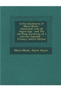Awful Disclosures of Maria Monk: Illustrated with 40 Engravings: And the Startling Mysteries of a Convent Exposed!