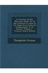 La Teinture Au Dix-Neuvieme Siecle: En Ce Qui Concerne La Laine Et Les Tissus Ou La Laine Est Predominante. 6.-10. Parties, Volume 2