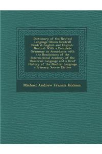 Dictionary of the Neutral Language (Idiom Neutral) Neutral-English and English-Neutral: With a Complete Grammar in Accordance with the Resolutions of the International Academy of the Universal Language and a Brief History of the Neutral Language