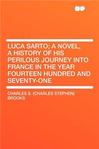 Luca Sarto; A Novel, a History of His Perilous Journey Into France in the Year Fourteen Hundred and Seventy-One