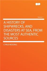 A History of Shipwrecks, and Disasters at Sea, from the Most Authentic Sources Volume 1