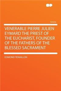 Venerable Pierre Julien Eymard the Priest of the Eucharist, Founder of the Fathers of the Blessed Sacrament