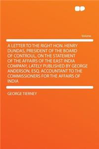 A Letter to the Right Hon. Henry Dundas, President of the Board of Controul, on the Statement of the Affairs of the East India Company, Lately Published by George Anderson, Esq. Accountant to the Commissioners for the Affairs of India