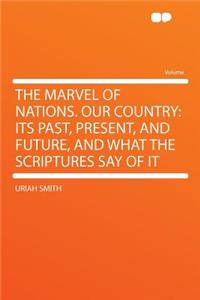The Marvel of Nations. Our Country: Its Past, Present, and Future, and What the Scriptures Say of It