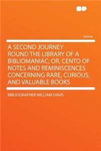 A Second Journey Round the Library of a Bibliomaniac; Or, Cento of Notes and Reminiscences Concerning Rare, Curious, and Valuable Books