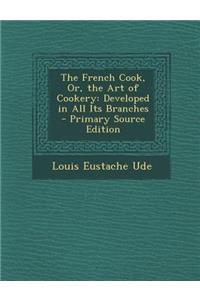 The French Cook, Or, the Art of Cookery: Developed in All Its Branches