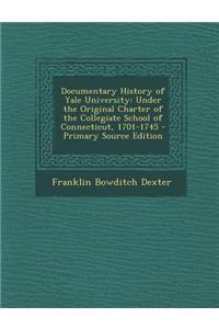 Documentary History of Yale University: Under the Original Charter of the Collegiate School of Connecticut, 1701-1745: Under the Original Charter of the Collegiate School of Connecticut, 1701-1745