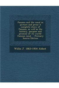 Panama and the Canal in Picture and Prose a Complete Story of Panama, as Well as the History, Purpose and Promise of Its World-Famous Canal