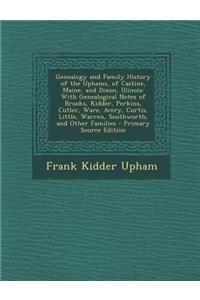 Genealogy and Family History of the Uphams, of Castine, Maine, and Dixon, Illinois: With Genealogical Notes of Brooks, Kidder, Perkins, Cutler, Ware, Avery, Curtis, Little, Warren, Southworth, and Other Families