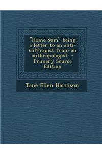 Homo Sum Being a Letter to an Anti-Suffragist from an Anthropologist