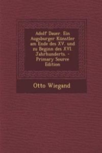 Adolf Dauer. Ein Augsburger Kunstler Am Ende Des XV. Und Zu Beginn Des XVI. Jahrhunderts. - Primary Source Edition