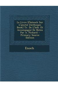 Le Livre D'Henoch Sur L'Amitie [Aethiopic Book] Tr. de L'Heb. Et Accompagne de Notes Par A. Pichard - Primary Source Edition
