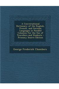 A Conversational Dictionary of the English, French, and German Languages in Parallel Columns for the Use of Travellers and Students - Primary Source E