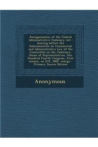 Reorganization of the Federal Administrative Judiciary ACT: Hearing Before the Subcommittee on Commercial and Administrative Law of the Committee on t