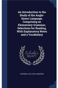 An Introduction to the Study of the Anglo-Saxon Language, Comprising an Elementary Grammar, Selections for Reading, With Explanatory Notes and a Vocabulary