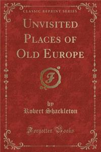 Unvisited Places of Old Europe (Classic Reprint)