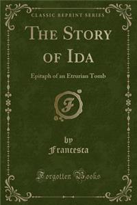 The Story of Ida: Epitaph of an Etrurian Tomb (Classic Reprint)