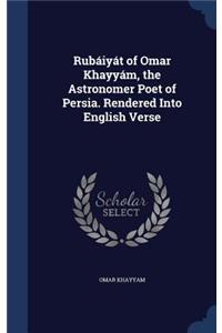 Rubaiyat of Omar Khayyam, the Astronomer Poet of Persia. Rendered Into English Verse