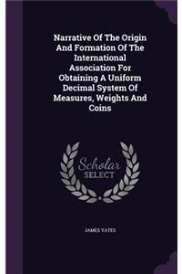 Narrative Of The Origin And Formation Of The International Association For Obtaining A Uniform Decimal System Of Measures, Weights And Coins