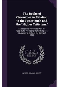Books of Chronicles in Relation to the Pentateuch and the "Higher Criticism.": Five Lectures Delivered Before the "Society for Promoting Higher Religious Education" at Wells, in the Spring of 1892