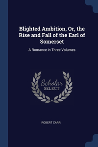 Blighted Ambition, Or, the Rise and Fall of the Earl of Somerset