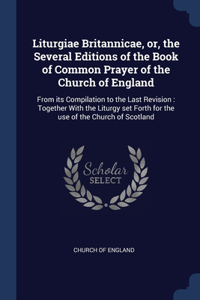 Liturgiae Britannicae, or, the Several Editions of the Book of Common Prayer of the Church of England
