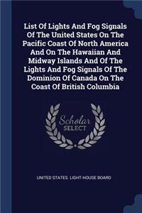 List Of Lights And Fog Signals Of The United States On The Pacific Coast Of North America And On The Hawaiian And Midway Islands And Of The Lights And Fog Signals Of The Dominion Of Canada On The Coast Of British Columbia
