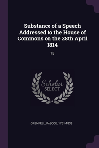 Substance of a Speech Addressed to the House of Commons on the 28th April 1814