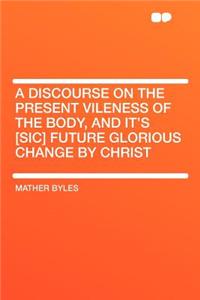 A Discourse on the Present Vileness of the Body, and It's [sic] Future Glorious Change by Christ