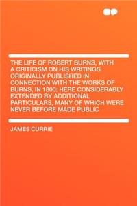 The Life of Robert Burns, with a Criticism on His Writings. Originally Published in Connection with the Works of Burns, in 1800