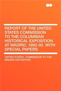 Report of the United States Commission to the Columbian Historical Exposition at Madrid. 1892-93. with Special Papers