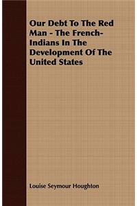 Our Debt to the Red Man - The French-Indians in the Development of the United States
