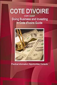 Cote d'Ivoire: Doing Business and Investing in Cote d'Ivoire Guide - Practical Information, Opportunities, Contacts