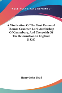 Vindication Of The Most Reverend Thomas Cranmer, Lord Archbishop Of Canterbury, And Therewith Of The Reformation In England (1826)