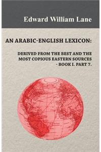 Arabic-English Lexicon: Derived from the Best and the Most Copious Eastern Sources - Book I. Part 7.: Derived from the Best and the Most Copious Eastern Sources - Book I. Part 7.