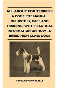 All about Fox Terriers - A Complete Manual on History, Care and Training, with Practical Information on How to Breed High-Class Dogs