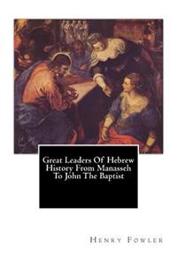 Great Leaders Of Hebrew History From Manasseh To John The Baptist
