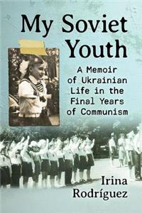 My Soviet Youth: A Memoir of Ukrainian Life in the Final Years of Communism