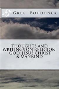 Thoughts and Writings on Religion, God, Jesus Christ & Mankind