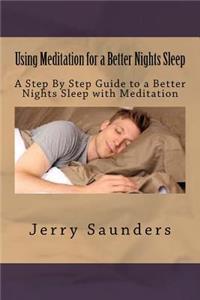 Using Meditation for a Better Nights Sleep: A Step By Step Guide to a Better Nights Sleep with Meditation