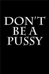 Don't Be A Pussy
