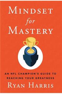 Mindset for Mastery: An NFL Champion's Guide to Reaching Your Greatness