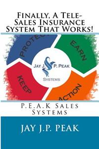 Finally, A Tele-Sales Insurance System That Works!: P.E.A.K Sales Systems