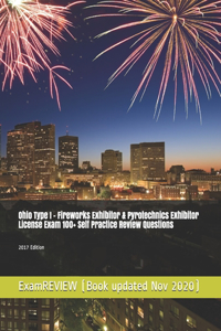 Ohio Type I - Fireworks Exhibitor & Pyrotechnics Exhibitor License Exam 100+ Self Practice Review Questions 2017 Edition