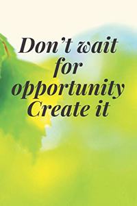 Don't wait for opportunity. Create it